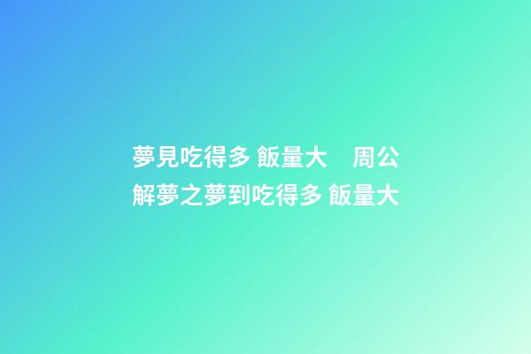 夢見吃得多 飯量大　周公解夢之夢到吃得多 飯量大